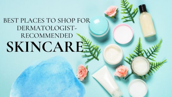 The Best Places to Shop for Dermatologist-Recommended Skincare in 2025