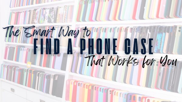 The Smart Way to Find a Phone Case That Works for You