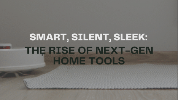 Smart, Silent, Sleek: The Rise of Next-Gen Home Tools