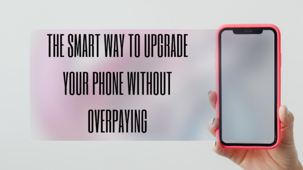 The Smart Way to Upgrade Your Phone Without Overpaying