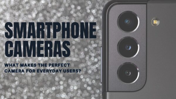 Smartphone Cameras: What Makes the Perfect Camera for Everyday Users?